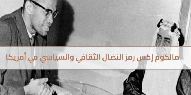 مالكوم إكس رمز النضال الثقافي والسياسي في أمريكا