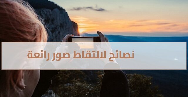 نصائح لالتقاط صور رائعة